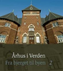 Billede af bogen Århus i Verden.   Fra Bjerget til Byen 2. Skrifter om Dansk Byhistorie